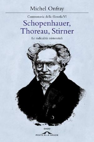 [Contre-histoire de la philosophie 06] • Schopenhauer, Thoreau, Stirner · Le Radicalità Esistenziali · 6 (Ponte Alle Grazie Saggi E Manuali)